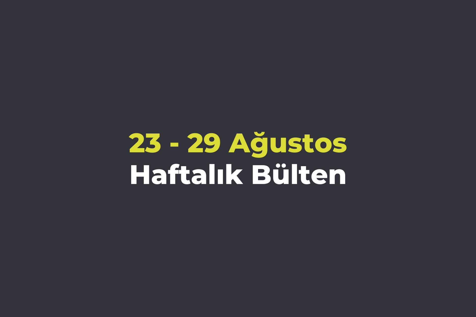 23-29 Ağustos Haftalık Bülteni
